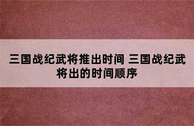 三国战纪武将推出时间 三国战纪武将出的时间顺序